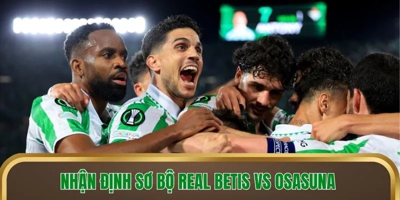 Nhận định sơ bộ Real Betis vs Osasuna
