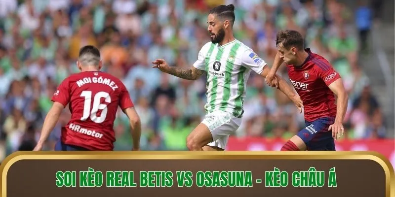 Soi kèo Real Betis vs Osasuna - Kèo châu Á