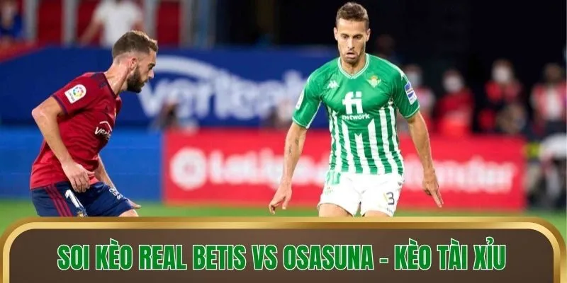 Soi kèo Real Betis vs Osasuna - Kèo tài xỉu