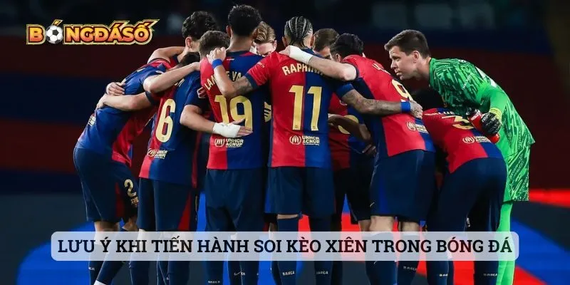 Lưu ý khi tiến hành soi kèo xiên trong bóng đá